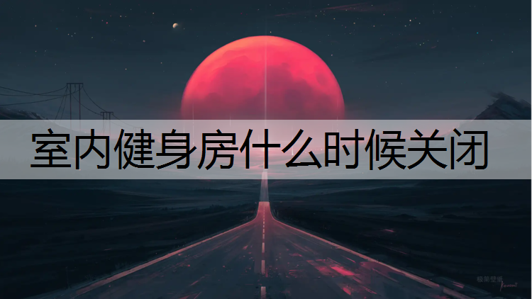 <strong>室内健身房什么时候关闭</strong>