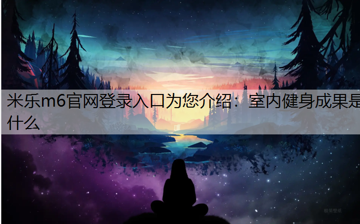 米乐m6官网登录入口为您介绍：室内健身成果是什么