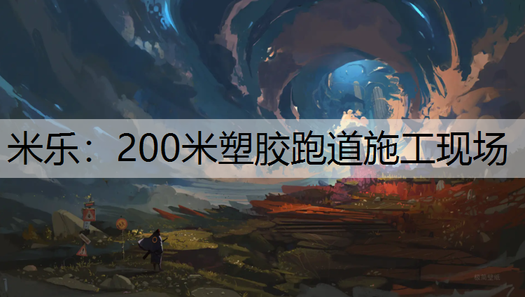 米乐：200米塑胶跑道施工现场