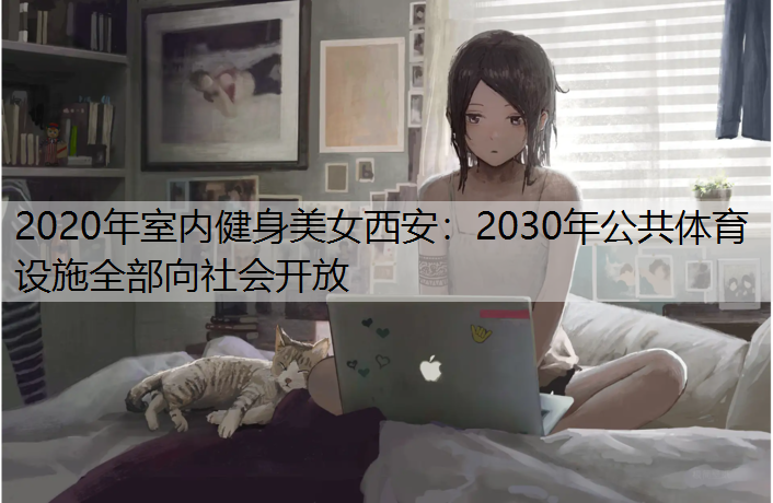 2020年室内健身美女西安：2030年公共体育设施全部向社会开放