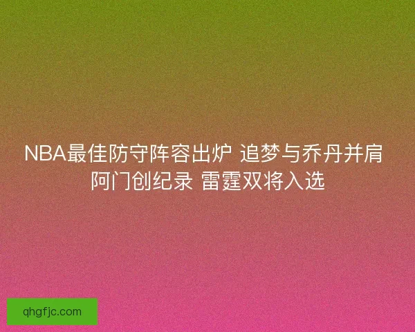 NBA最佳防守阵容出炉 追梦与乔丹并肩 阿门创纪录 雷霆双将入选