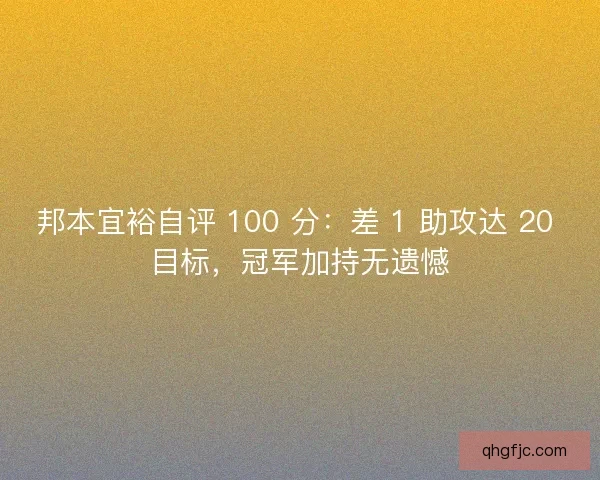 邦本宜裕自评 100 分：差 1 助攻达 20 目标，冠军加持无遗憾