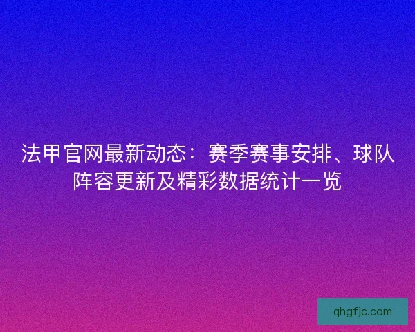 法甲官网最新动态：赛季赛事安排、球队阵容更新及精彩数据统计一览