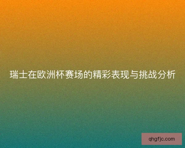 瑞士在欧洲杯赛场的精彩表现与挑战分析