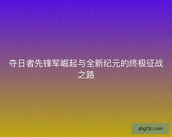 夺日者先锋军崛起与全新纪元的终极征战之路 夺日者先锋军崛起与全新纪元的终极征战之路