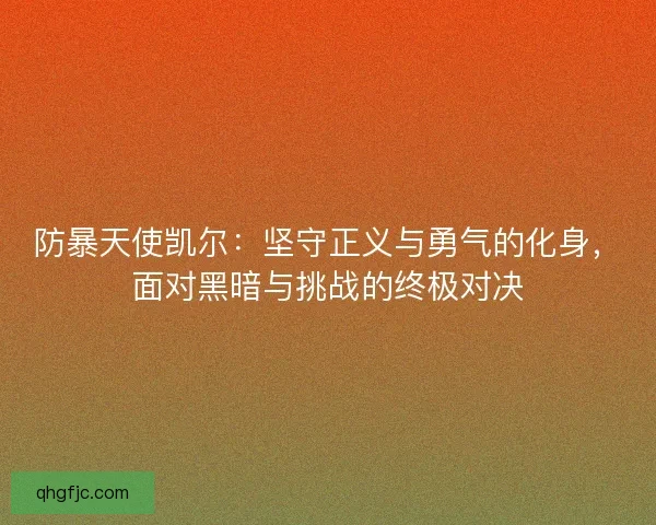 防暴天使凯尔:坚守正义与勇气的化身,面对黑暗与挑战的终极对决 防暴天使凯尔:坚守正义与勇气的化身,面对黑暗与挑战的终极对决