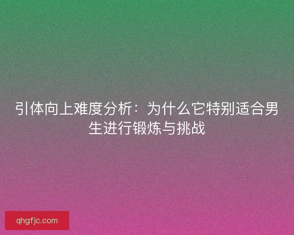 引体向上难度分析：为什么它特别适合男生进行锻炼与挑战