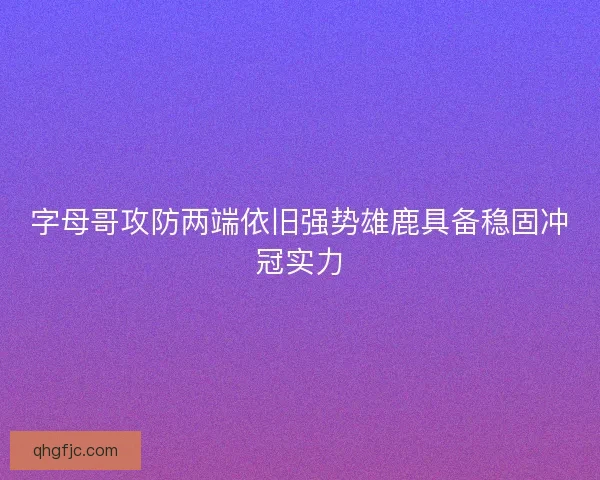 字母哥攻防两端依旧强势雄鹿具备稳固冲冠实力 字母哥攻防两端依旧强势雄鹿具备稳固冲冠实力