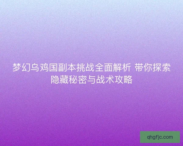 梦幻乌鸡国副本挑战全面解析 带你探索隐藏秘密与战术攻略