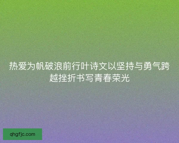 热爱为帆破浪前行叶诗文以坚持与勇气跨越挫折书写青春荣光