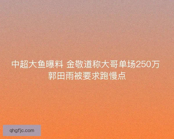 中超大鱼曝料 金敬道称大哥单场250万 郭田雨被要求跑慢点 中超大鱼曝料 金敬道称大哥单场250万 郭田雨被要求跑慢点
