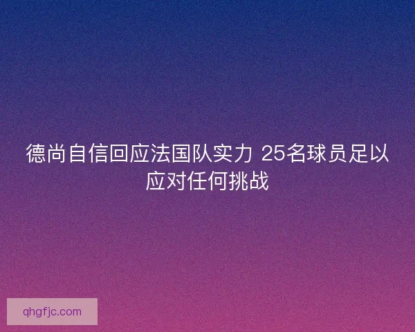 德尚自信回应法国队实力 25名球员足以应对任何挑战