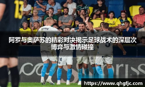 阿罗与奥萨苏的精彩对决揭示足球战术的深层次博弈与激情碰撞